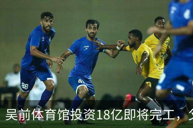 吴前体育馆投资18亿即将完工，父亲以儿子名义落成