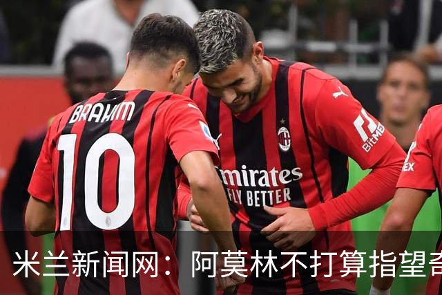 米兰新闻网：阿莫林不打算指望奇克，400万欧年薪让米兰难以清洗