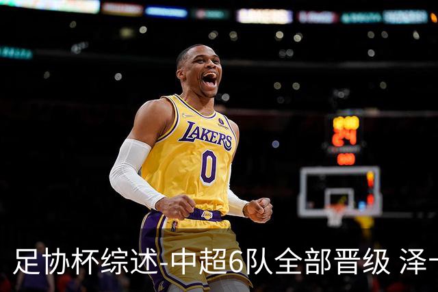 足协杯综述-中超6队全部晋级 泽卡戴帽泰山5-0 成都队4-0