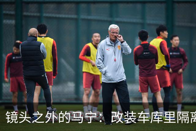 镜头之外的马宁：改装车库里隔离训练 处事谨慎寂寞坚守