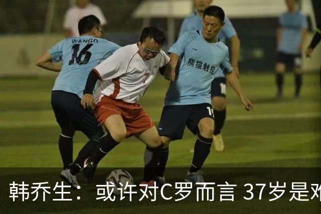 韩乔生：或许对C罗而言 37岁是难违的自然规律了