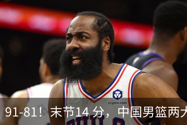 91-81！末节14 分，中国男篮两大新星撑起进攻，高诗岩暴露后场短板